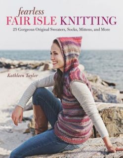 Fearless Fair Isle Knitting 30 Gorgeous Original Sweaters, Socks 