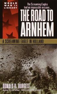 The Road to Arnhem A Screaming Eagle in Holland by Donald R. Burgett 