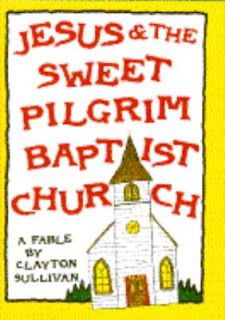 Jesus and the Sweet Pilgrim Baptist Church A Fable by Clayton Sullivan 