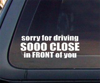 Sorry for Driving SOOO Close In FRONT of YOU Tailgator FUNNY Car Decal 