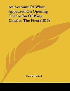 An Account of What Appeared on Opening the Coffin of King Charles the 