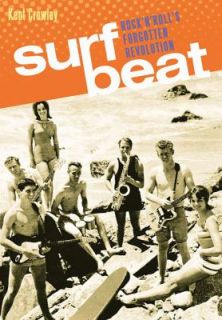 Surf Beat Rock n Rolls Forgotten Revolution by Kent Crowley 2011 
