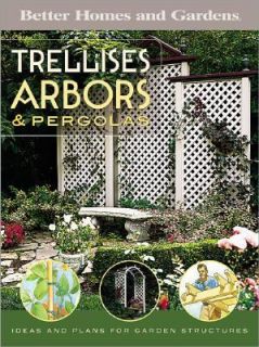 Trellises, Arbors and Pergolas Ideas and Plans for Garden Structures 