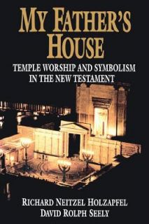 My Fathers House Temple Worship and Symbolism in the New Testament by 