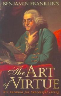 Benjamin Franklins The Art of Virtue His Formula for Successful 