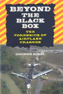 Beyond the Black Box The Forensics of Airplane Crashes by George Bibel 