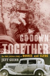 Go down Together The True, Untold Story of Bonnie and Clyde by Jeff 