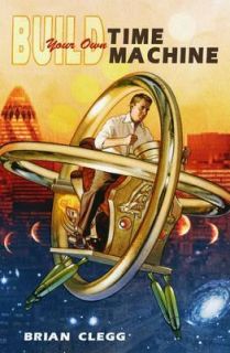   Own Time Machine The Real Science of Time Travel by Brian Clegg
