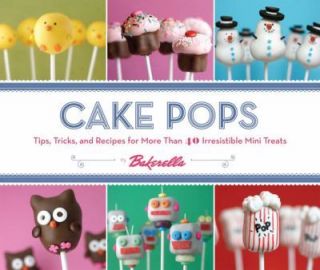 Cake Pops  Tips, Tricks, and Recipes for More Than 40 Irresistible 