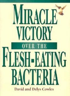Miracle Victory over the Flesh Eating Bacteria by David L. Cowles and 