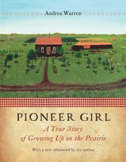 Pioneer Girl A True Story of Growing up on the Prairie by Andrea 