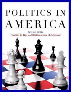 Politics in America by Thomas R. Dye and Bartholomew H. Sparrow 2008 