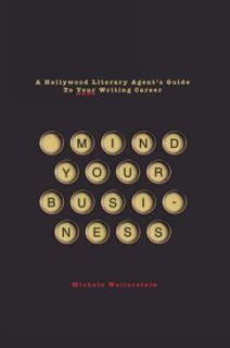 Mind Your Business A Hollywood Literary Agents Guide to Your Writing 
