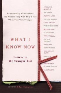 What I Know Now Letters to My Younger Self by Ellyn Spragins 2006 