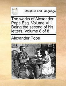 The Works of Alexander Pope Esq Volume VIII Being The 1170905382 