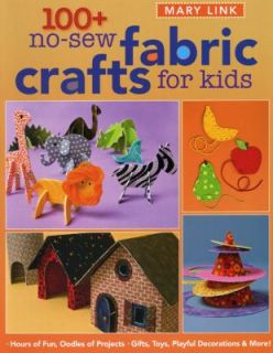 100 No Sew Fabric Crafts for Kids Gifts, Toys, Playful Decorations and 