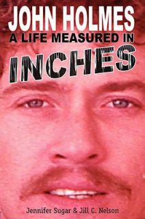 John Holmes, a Life Measured in Inches by Jill C. Nelson and Jennifer