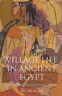 Village Life in Ancient Egypt Laundry Lists and Love Songs by A. G