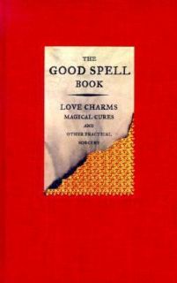 The Good Spell Book Love Charms Magical Cures and Other Practical