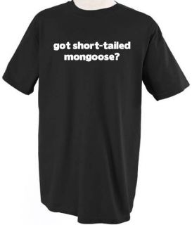 GOT SHORT TAILED MONGOOSE? ANIMAL PET T SHIRT TEE SHIRT TOP