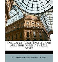 Design Roof Trusses and Mill Buildings / I.C.S. Staff Correspo ndence