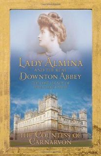 Lady Almina and the Real Downton Abbey The Lost Legacy of Highclere